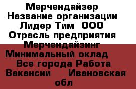 Мерчендайзер › Название организации ­ Лидер Тим, ООО › Отрасль предприятия ­ Мерчендайзинг › Минимальный оклад ­ 1 - Все города Работа » Вакансии   . Ивановская обл.